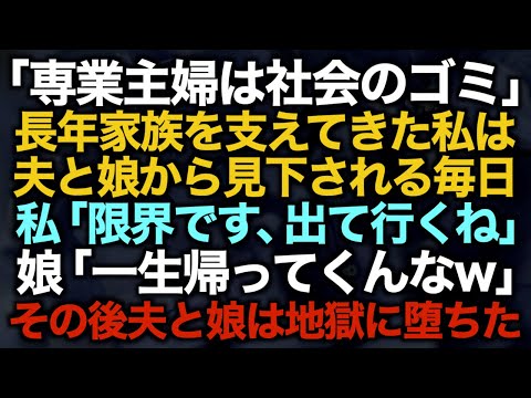 【スカッとする話】「専業主婦は社会のゴミ」長年家族を支えてきた私は夫と娘から見下される毎日→私「限界です、出て行くね」娘「一生帰ってくんなw」その後夫と娘は地獄に堕ちた【修羅場】