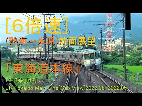 [x6倍速](熱海～米原)前面展望「東海道本線」「313系」[4K]JR Tokaido Main Line[Cab View]2022.08-2022.09