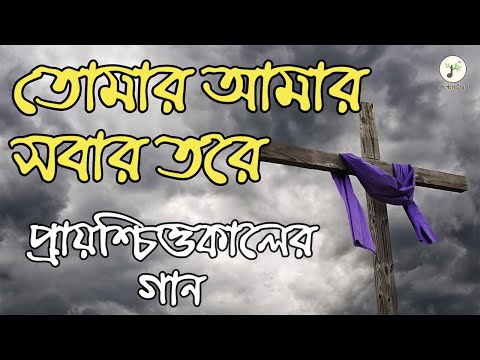 তোমার আমার সবার তরে - প্রায়শ্চিত্তকালের গান | বাংলা খ্রীষ্টান ধর্মীয় গান | উপাসনা সংগীত