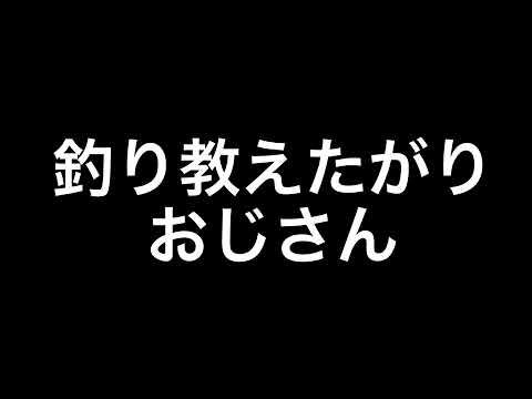 釣り教えたがりおじさん