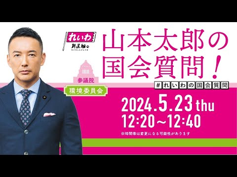 山本太郎の国会質問！参議院・環境委員会（2024年5月23日12:20頃～）