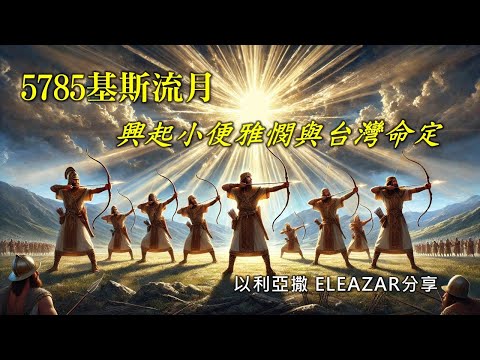 【5785基斯流月 興起小便雅憫與台灣命定】Eleazar 主講