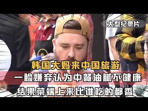 韩国大妈来中国旅游，嫌弃中餐油腻不健康，结果到了比谁吃的都香！China travel