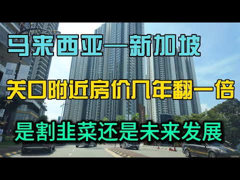 马来西亚新山到新加坡关口附近的房子几年翻一倍，听听当地人怎么说，是割韭菜还是未来的发展趋势，小曹探索