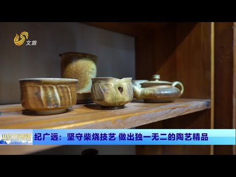 山東文旅報道  匠人紀廣遠：堅守柴燒技藝 做出獨一無二陶藝精品