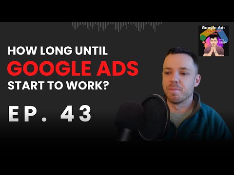 How Long Until Google Ads Start to Work? | Google Ads Unleashed Podcast