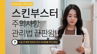 스킨부스터 시술 후 주의사항, 관리법 끝판왕! (시술 후 절대 하면 안되는 것, 빠른 회복에 좋은 관리법은?