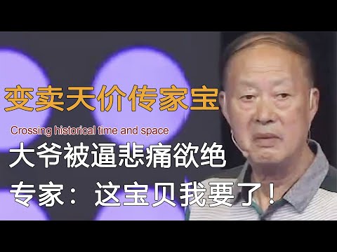 被逼变卖天价传家宝，大爷悲痛欲绝，专家：这宝贝我要了！