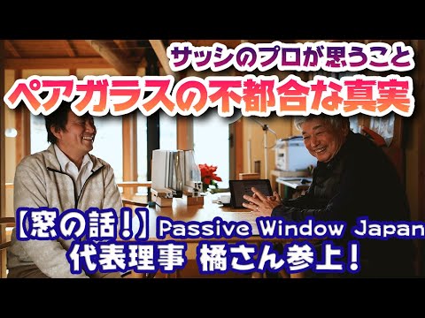 【窓の話！】ペアガラスの不都合な真実！！一般社団法人Passive Window Japan代表理事、橘重行さんが来た！！