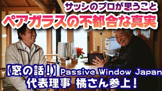 【窓の話！】ペアガラスの不都合な真実！！一般社団法人Passive Window Japan代表理事、橘重行さんが来た！！