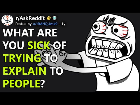 What are you sick of trying to explain to people? (r/AskReddit)