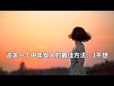 成功追求一个中年女人的最佳方法：3不想