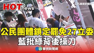 大罷免潮？　公民團體鎖定27立委　藍批綠背後操刀｜華視新聞 20250102@CtsTw