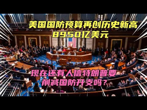 8950亿美元！美国国防预算再创历史新高！众议院已通过！特朗普粉丝又被忽悠了？说好的削减国防开支，结束战争呢？懂王每次都要坑家人们！