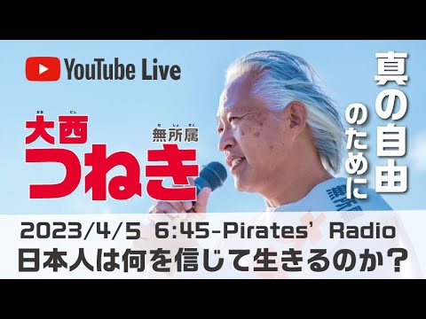 「日本人は何を信じて生きるのか？」大西つねきのパイレーツラジオ2.0（Live配信2023/04/05）