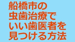 船橋市の虫歯治療でいい歯医者が見つかる４ステップ「2015平成27年版」