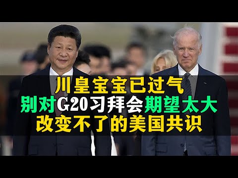 川宝过气，别对G20习拜会期望太大，改变不了的美国共识。20221114