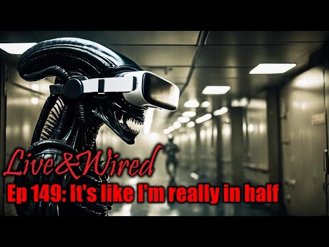 Live & Wired Ep 149: It's like I'm really in half!