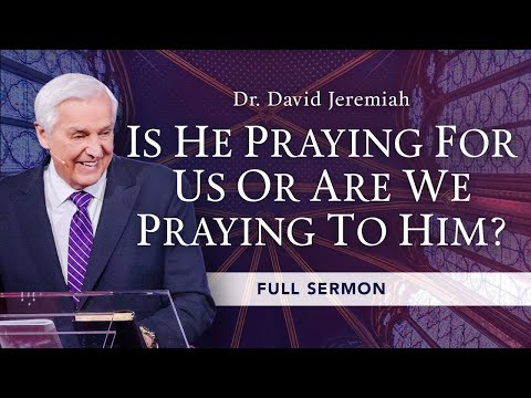 Is He Praying for Us or Are We Praying to Him? | Dr. David Jeremiah | John 17