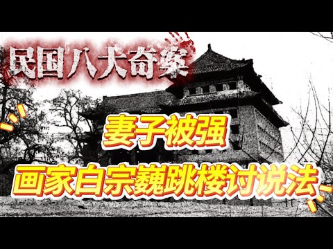 【民國八大奇案】白宗巍墜樓案：天津畫家妻子被軍閥強搶，跳樓控訴法理不公，主犯最終逍遙法外 #民國奇案 #民國傳奇 #白宗巍 #歷史故事