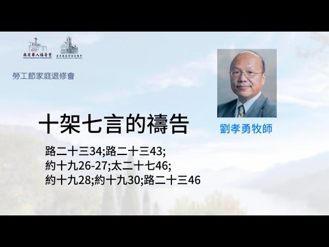 【十架七言的禱告】路加福音二十三34;路加福音二十三43;約翰福音十九26-27;馬太福音二十七46;約翰福音十九28;約翰福音十九30;路加福音二十三46-劉孝勇牧師