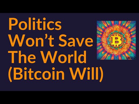 Politics Won't Save The World (Bitcoin Will)