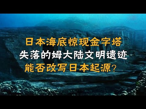 日本海底惊现金字塔，失落的姆大陆文明遗址，能否改写日本起源？