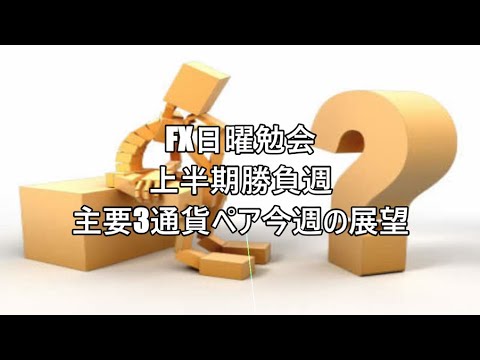 FX日曜勉会　上半期勝負週　主要3通貨ペア今週の展望