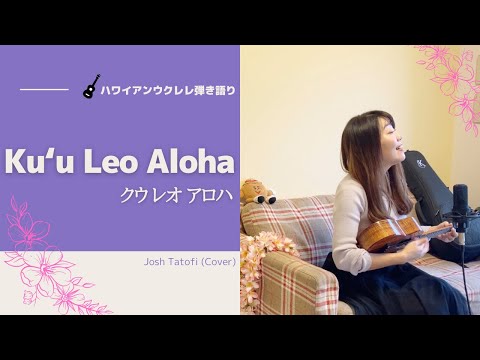 【Kuʻu Leo Aloha クウレオアロハ】ウクレレ 弾き語り 歌詞付き Josh Tatofi (Cover) ハワイアン フラソング