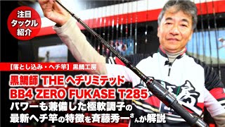 黒鯛師 THEヘチリミテッドBB4 ZERO FUKASE T285｜パワーも兼備した超軟調子の最新ヘチ竿の特徴を斉藤秀一さんが解説