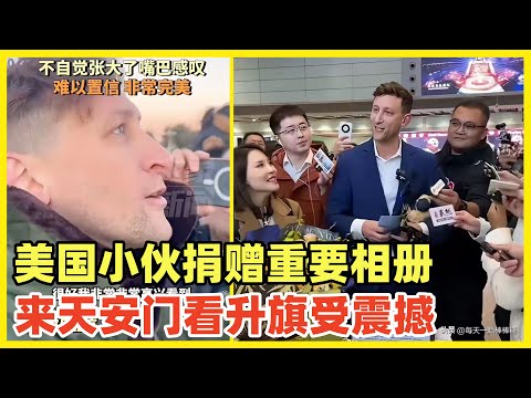 美国小伙捐赠中国重要相册，来华访问受到欢迎，他在天安门看升旗仪式！大赞震撼！对华友好的欧美民间人士我们好酒欢迎，充满恶意的豺狼我们有猎枪伺候！扩大交流开放，欧美民间是中国发力争取的方向！