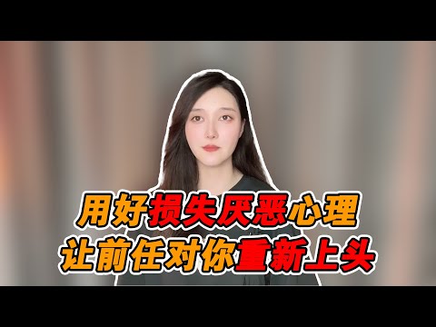 用好損失厭惡心理，讓前任重新為你上頭！  復合丨挽回丨分手丨戀愛