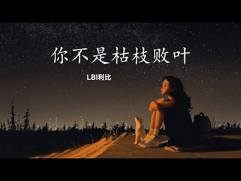 LBI利比 - 你不是枯枝败叶 【我爱你温暖气息在万籁俱寂的夜里 我爱你对我低语展露不完美的自己】动态歌词 English Pinyin