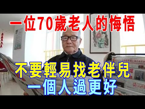 一位70歲老人的悔悟：人老了，不要輕易找老伴兒，一個人過更好