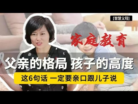 父亲的格局，决定孩子的高度！这6句话，爸爸一定要亲口跟儿子说