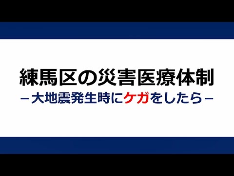 災害医療動画①　練馬区の災害医療体制－大地震発生時にケガをしたら－