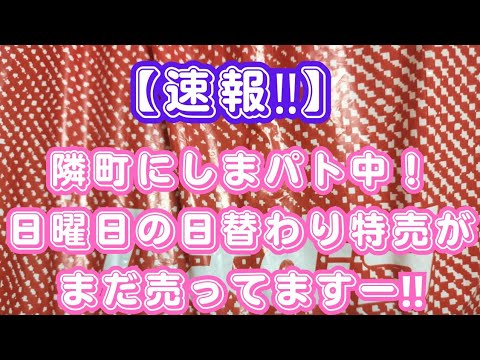 【速報‼️】隣町にしまパト中！日曜日の日替わり特売がまだ売ってますー‼️