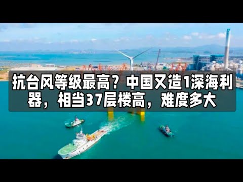 抗台风等级最高？中国又造1深海利器，相当37层楼高，难度多大