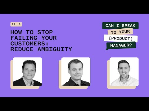 How to Stop Failing Your Customers: Reduce Ambiguity - Can I Speak To Your {Product} Manager Ep. 8