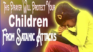 A prayer to protect my children from Satan. | SPIRITUAL WARFARE PRAYER TO COVER YOUR CHILDREN.