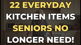 22 Everyday Kitchen Items Seniors No Longer Need!