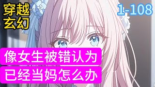 1-108《像女生被错认为已经当妈怎么办》从小母胎单身的白若溪有了两个女儿，虽然不是亲生的，但胜似亲生的，所以对两个女儿都爱护有加，视如己出。两个小家伙出去的时候#小说推荐#漫画#穿越