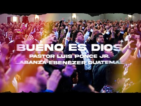 Bueno es Dios - Pastor Luis Ponce Jr  y Alabanza Ebenezer Guatemala