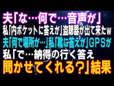 【スカッとする話】夫「な…何で…音声が…」私「内ポケットに答えが♪」盗聴器が出て来たｗ夫「何で場所が…」私「靴に答えが♪」ＧＰＳがｗ私「で…納得の行く答え聞かせてくれる？」結果