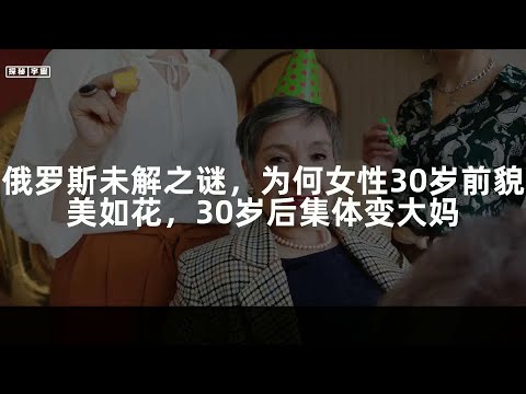 俄罗斯未解之谜，为何女性30岁前貌美如花，30岁后集体变大妈