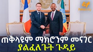 Ethiopia - ጠቅላዩም  ማክሮንም መናገር ያልፈለጉት ጉዳይ