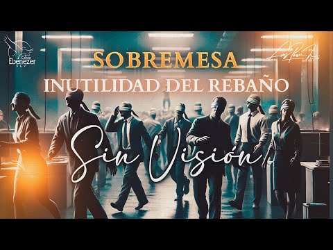 Sobremesa #73 - Inutilidad del Rebaño "SIN VISIÓN" - #EbenezerSCV