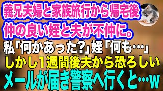 義兄夫婦と家族旅行から帰宅すると、仲の良い姪と夫が不仲に…。私「何かあったの？」姪「何も…」→心配していると夫から目を疑うメールが届き大急ぎで警察へ行くと…【スカッとする話】