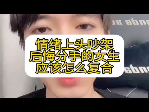 情绪上头吵架后悔分手的女生应该怎么复合，怎么挽回复合？