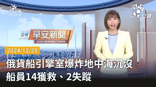 20241225 公視早安新聞 完整版｜俄貨船引擎室爆炸地中海沉沒 船員14獲救、2失蹤